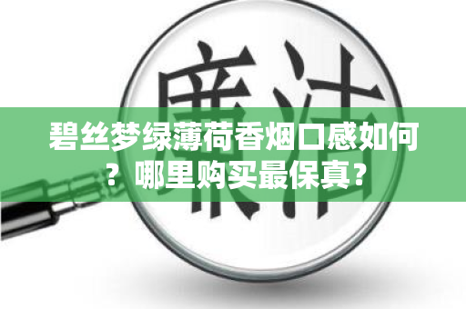 碧丝梦绿薄荷香烟口感如何？哪里购买最保真？